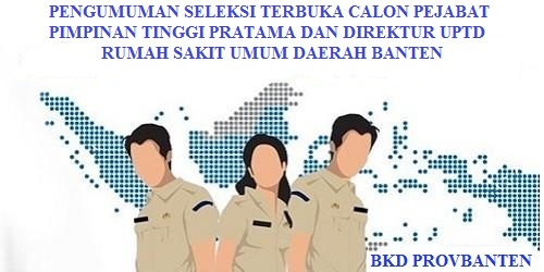 PENGUMUMAN SELEKSI TERBUKA CALON PEJABAT PIMPINAN TINGGI PRATAMA DAN DIREKTUR UPTD RUMAH SAKIT UMUM DAERAH BANTEN
